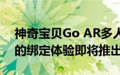 神奇宝贝Go AR多人游戏好友冒险带来增强的绑定体验即将推出