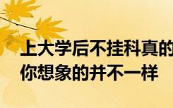 上大学后不挂科真的就可以放松了吗 现实跟你想象的并不一样