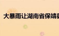 大暴雨让湖南省保靖县的多所学校面临险境