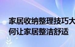 家居收纳整理技巧大全妙招 家居收纳用品如何让家居整洁舒适