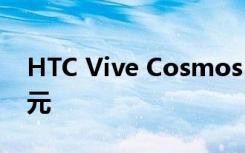 HTC Vive Cosmos VR头盔现在降价100美元