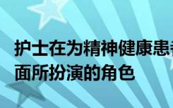 护士在为精神健康患者创造更好的健康结果方面所扮演的角色