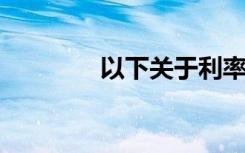 以下关于利率的说法不正确