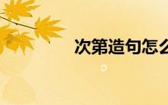 次第造句怎么写 次第造句