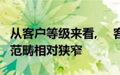 从客户等级来看, 　客户范围相对较广,但服务范畴相对狭窄
