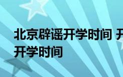 北京辟谣开学时间 开学时间教委将公布具体开学时间