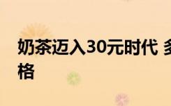 奶茶迈入30元时代 多款奶茶商家纷纷上调价格