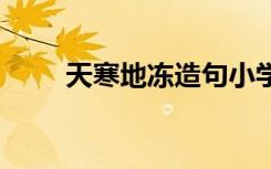 天寒地冻造句小学生 天寒地冻造句