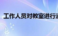 工作人员对教室进行消毒提前做好复学准备