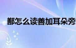 鄯怎么读善加耳朵旁念什么 鄯是什么意思