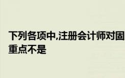 下列各项中,注册会计师对固定资产购置和处置的控制测试的重点不是