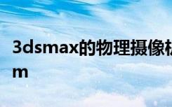 3dsmax的物理摄像机预设值如何设置为35mm