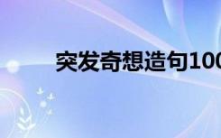 突发奇想造句100句 突发奇想造句
