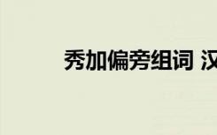 秀加偏旁组词 汉字秀加偏旁组词