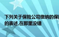 下列关于保险公司缴纳的保险保障基金企业所得税税前扣除的表述,在那里没错