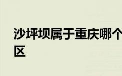 沙坪坝属于重庆哪个区 沙坪坝属于重庆什么区