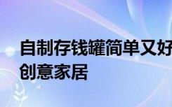 自制存钱罐简单又好做创意 简单把罐罐变成创意家居