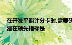 在开发平衡计分卡时,需要研究顾客角度,从这个角度看以下潜在领先指标是