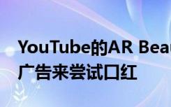 YouTube的AR Beauty功能可让您通过点击广告来尝试口红
