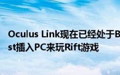 Oculus Link现在已经处于Beta测试阶段 因此您可以将Quest插入PC来玩Rift游戏