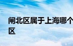 闸北区属于上海哪个区 闸北区属于上海什么区