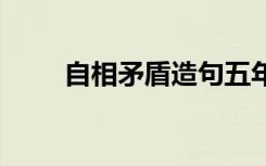 自相矛盾造句五年级 自相矛盾造句