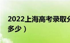 2022上海高考录取分数线（各批次分数线是多少）