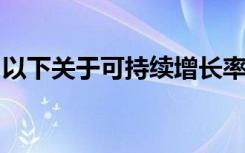 以下关于可持续增长率假设的说法被错误解了