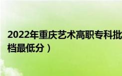 2022年重庆艺术高职专科批首次征集招生信息表（各高校投档最低分）