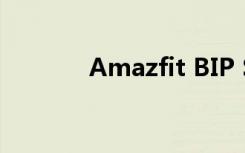 Amazfit BIP S手表设计如何