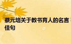 蔡元培关于教书育人的名言 著名革命家、教育家蔡元培名言佳句