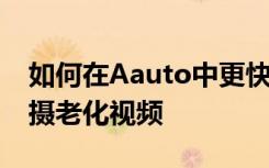 如何在Aauto中更快的拍摄老化视频_如何拍摄老化视频