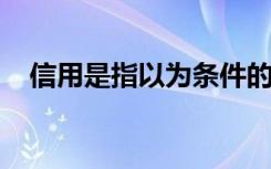 信用是指以为条件的一切形式的价值运动