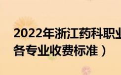 2022年浙江药科职业大学学费多少钱（一年各专业收费标准）