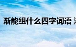 渐能组什么四字词语 渐组的四字成语有哪些