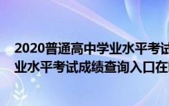 2020普通高中学业水平考试成绩查询（2022年普通高中学业水平考试成绩查询入口在哪）