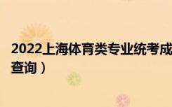 2022上海体育类专业统考成绩分布表（一分一段表成绩排名查询）