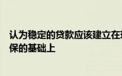 认为稳定的贷款应该建立在现实的归还期限与贷款的证券担保的基础上