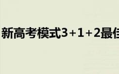 新高考模式3+1+2最佳组合（选什么科目好）