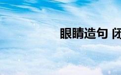 眼睛造句 闭上眼睛造句