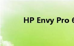 HP Envy Pro 6420打印机评测