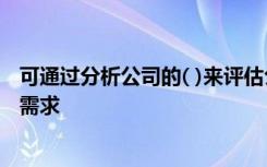 可通过分析公司的( )来评估公司盈利能力下降所产生的借款需求