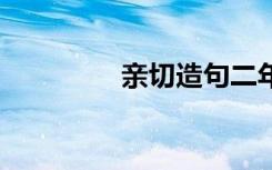 亲切造句二年级 亲切造句