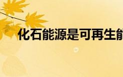 化石能源是可再生能源吗 化石能源简介