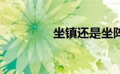 坐镇还是坐阵 坐镇的意思