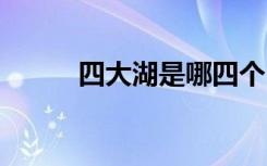 四大湖是哪四个 四大湖分别介绍