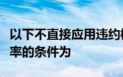 以下不直接应用违约概率模型估算客户违约概率的条件为