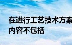 在进行工艺技术方案的分析评估时,拟考虑的内容不包括