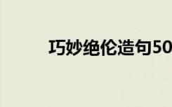 巧妙绝伦造句50字 巧妙绝伦造句