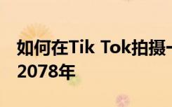 如何在Tik Tok拍摄一段慢慢老化的视频直到2078年